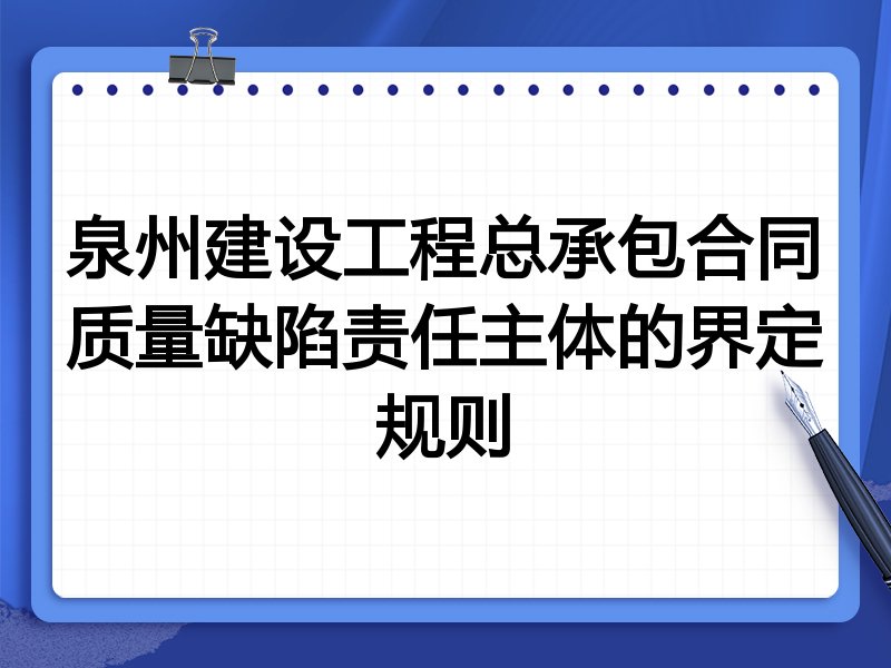 泉州建设工程总承包合同质量缺陷责任主体的界定规则
