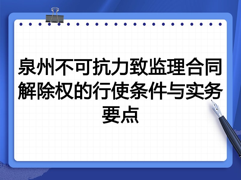 泉州不可抗力致监理合同解除权的行使条件与实务要点