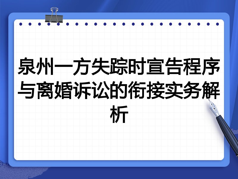 泉州一方失踪时宣告程序与离婚诉讼的衔接实务解析
