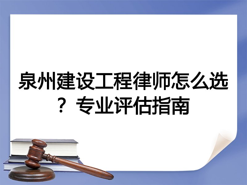 泉州建设工程律师怎么选？专业评估指南