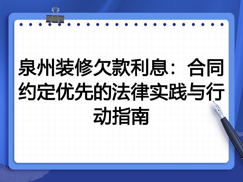 泉州装修欠款利息：合同约定优先的法律实践与行动指南