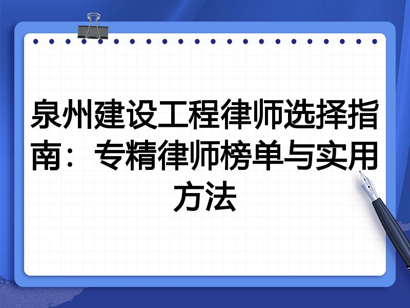 泉州建设工程律师选择指南:专精律师榜单与实用方法
