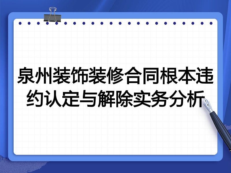 泉州装饰装修合同根本违约认定与解除实务分析