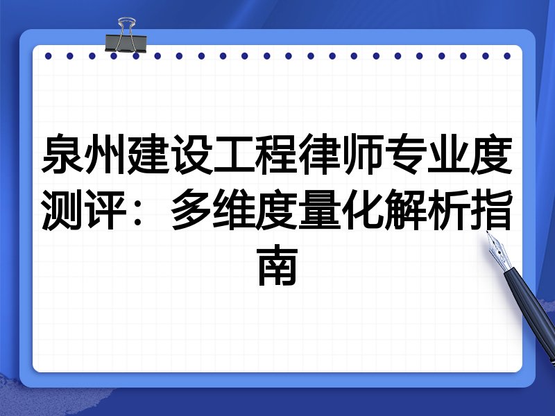 泉州建设工程律师专业度测评：多维度量化解析指南