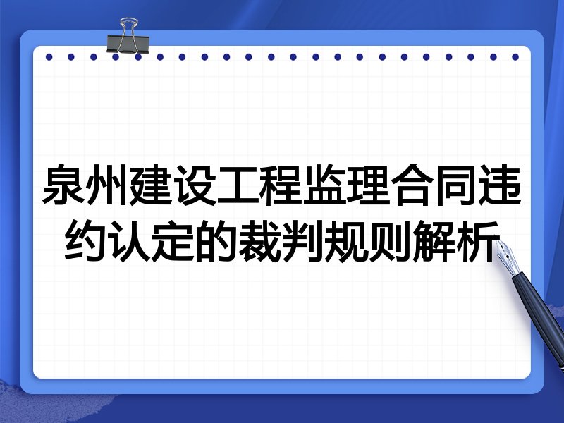 泉州建设工程监理合同违约认定的裁判规则解析