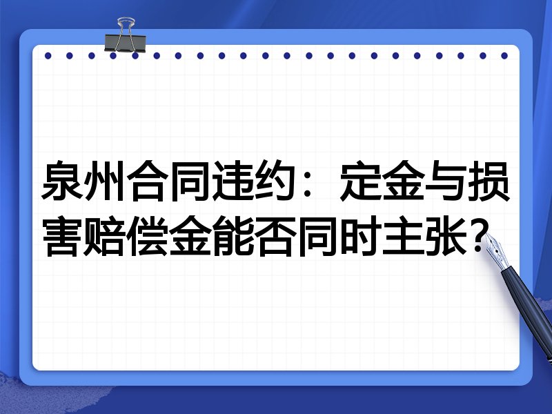 泉州合同违约:定金与损害赔偿金能否同时主张?