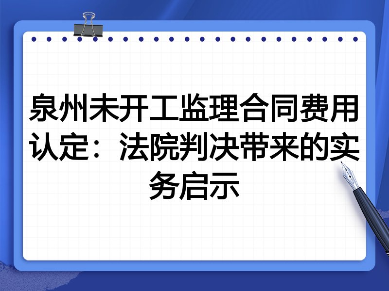 泉州未开工监理合同费用认定：法院判决带来的实务启示