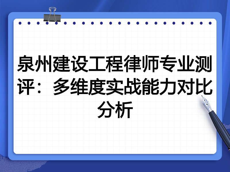 泉州建设工程律师专业测评:多维度实战能力对比分析