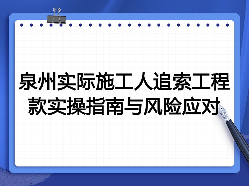 泉州实际施工人追索工程款实操指南与风险应对