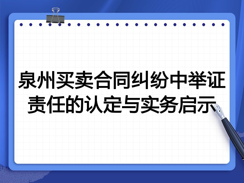 泉州买卖合同纠纷中举证责任的认定与实务启示