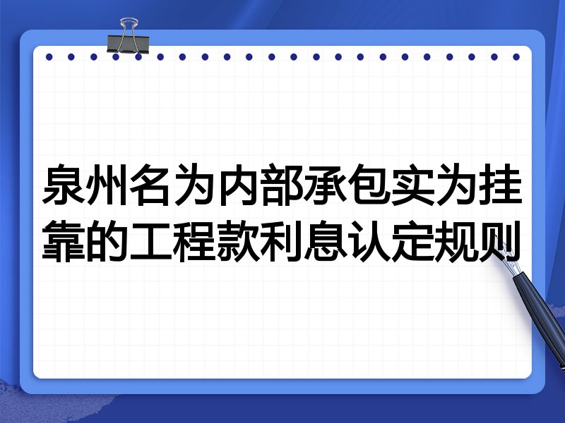 泉州名为内部承包实为挂靠的工程款利息认定规则
