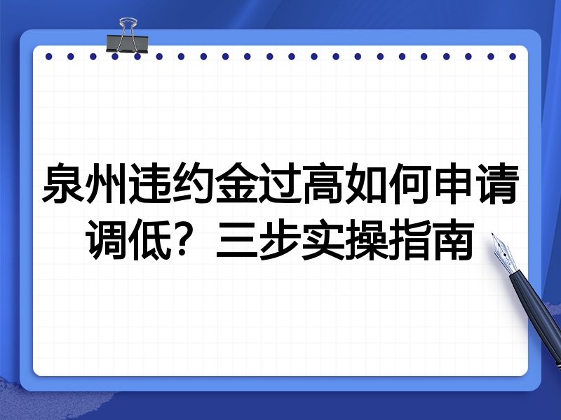 泉州违约金过高如何申请调低?三步实操指南