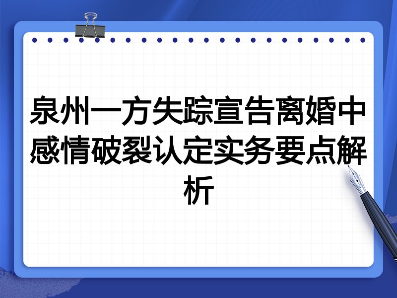 泉州一方失踪宣告离婚中感情破裂认定实务要点解析
