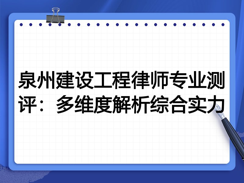 泉州建设工程律师专业测评:多维度解析综合实力