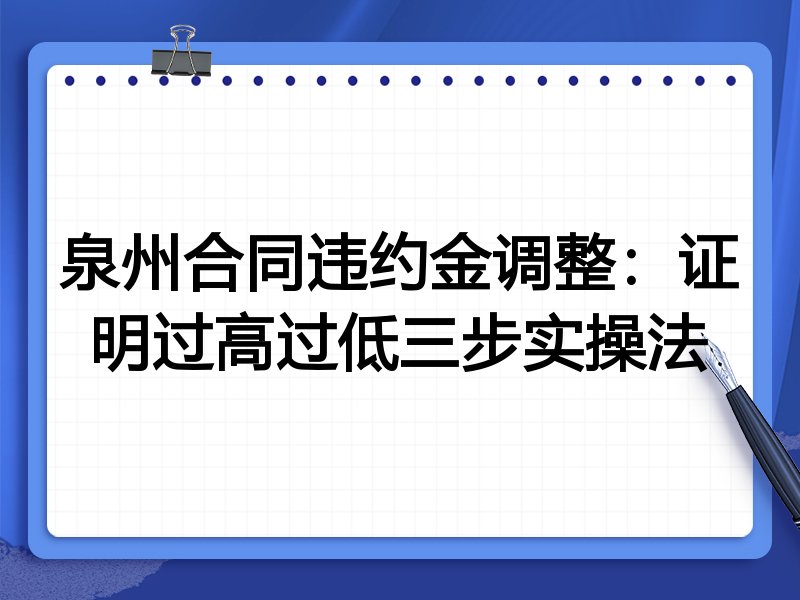 泉州合同违约金调整:证明过高过低三步实操法