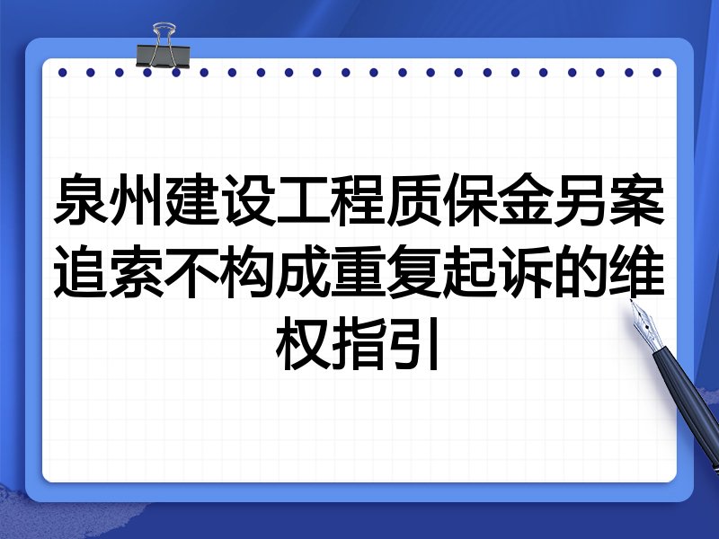 泉州建设工程质保金另案追索不构成重复起诉的维权指引