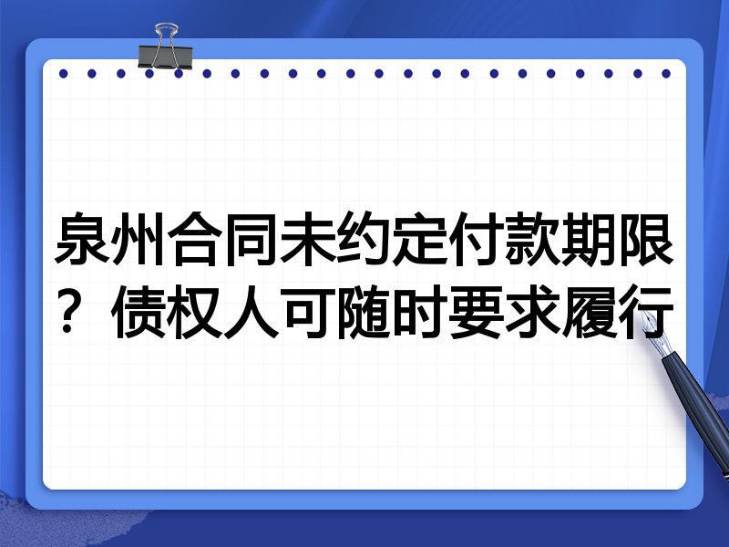 泉州合同未约定付款期限?债权人可随时要求履行