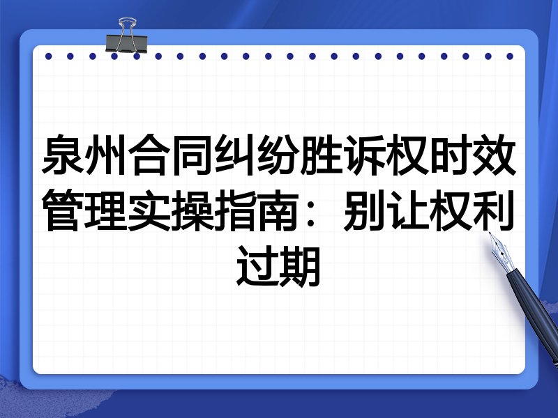泉州合同纠纷胜诉权时效管理实操指南:别让权利过期