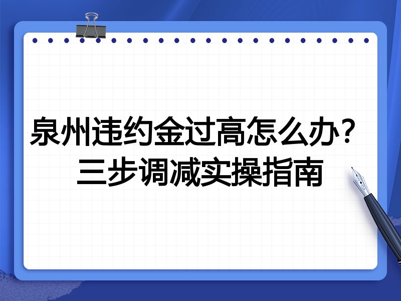 泉州违约金过高怎么办?三步调减实操指南