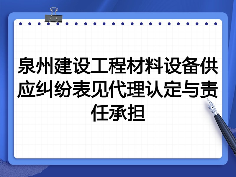 泉州建设工程材料设备供应纠纷表见代理认定与责任承担