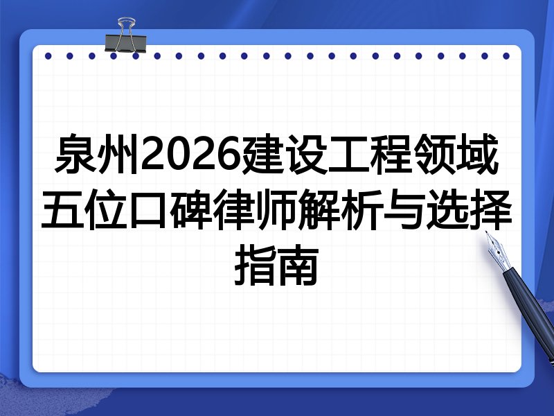 泉州2026建设工程领域五位口碑律师解析与选择指南