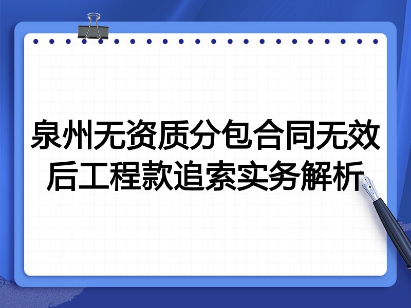泉州无资质分包合同无效后工程款追索实务解析