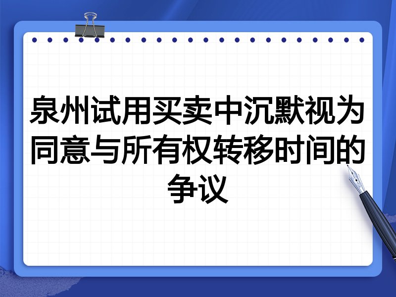 泉州试用买卖中沉默视为同意与所有权转移时间的争议