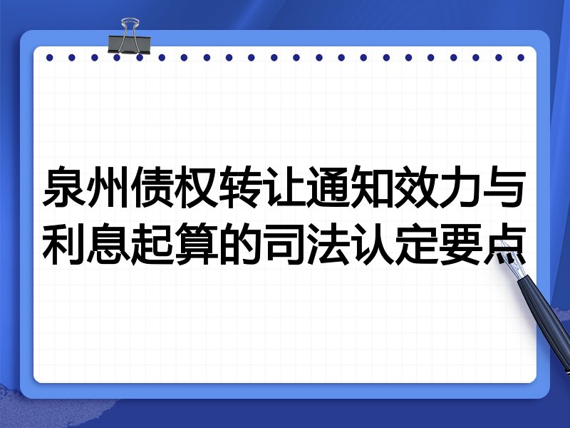 泉州债权转让通知效力与利息起算的司法认定要点