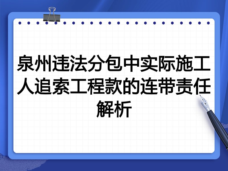 泉州违法分包中实际施工人追索工程款的连带责任解析