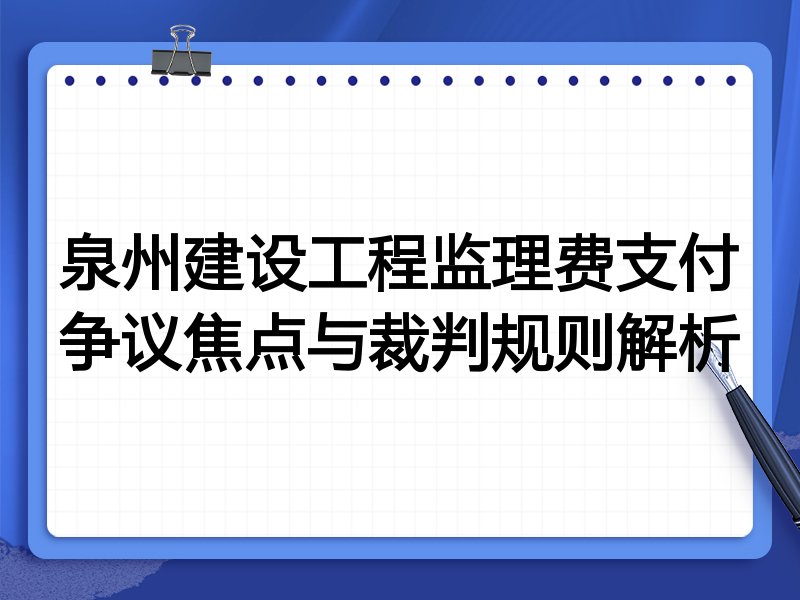 泉州建设工程监理费支付争议焦点与裁判规则解析