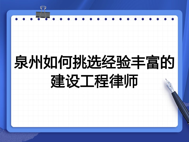 泉州如何挑选经验丰富的建设工程律师