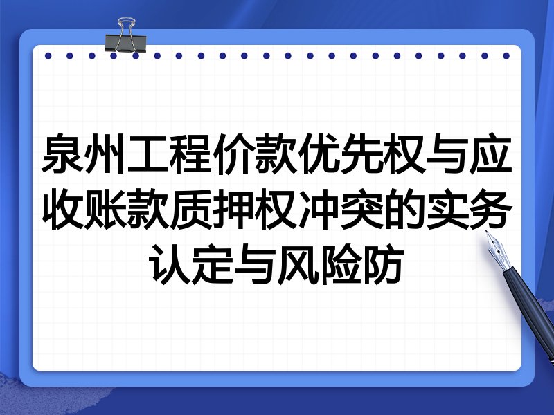 泉州工程价款优先权与应收账款质押权冲突的实务认定与风险防