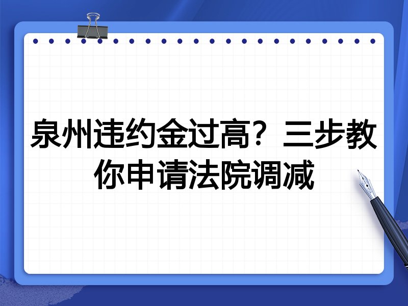 泉州违约金过高?三步教你申请法院调减