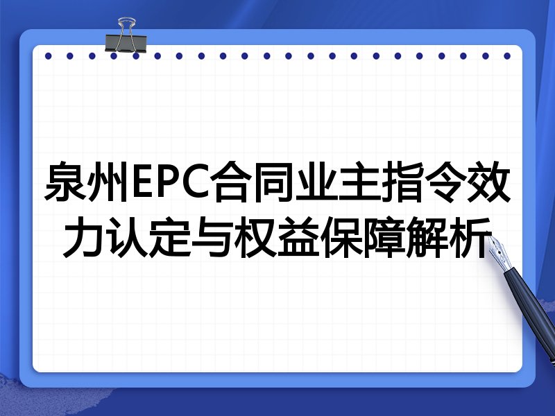 泉州EPC合同业主指令效力认定与权益保障解析