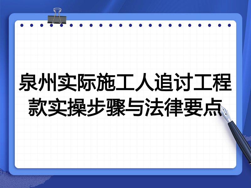 泉州实际施工人追讨工程款实操步骤与法律要点