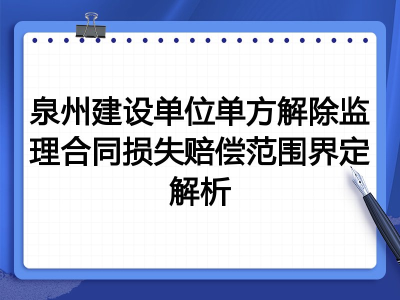 泉州建设单位单方解除监理合同损失赔偿范围界定解析