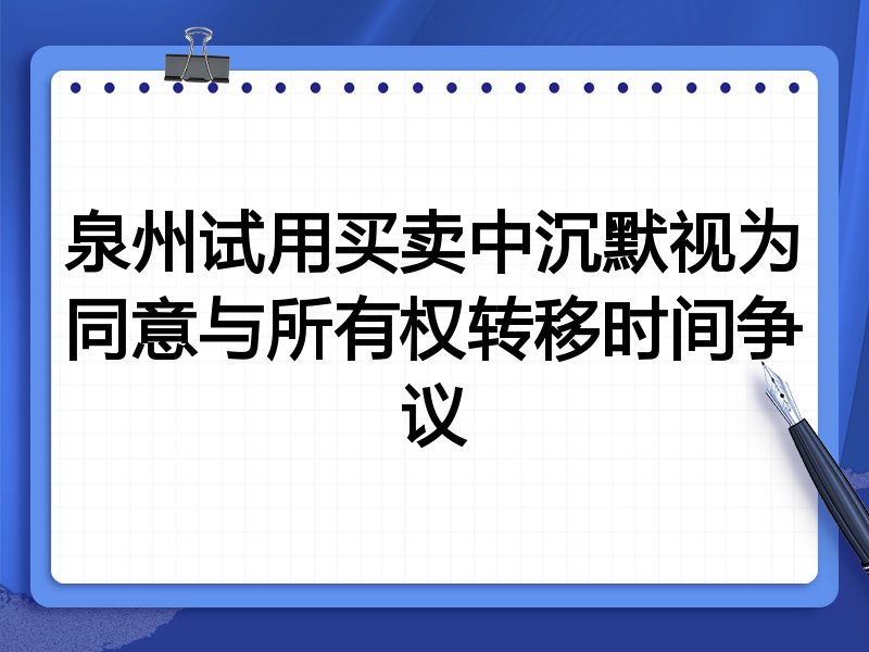 泉州试用买卖中沉默视为同意与所有权转移时间争议