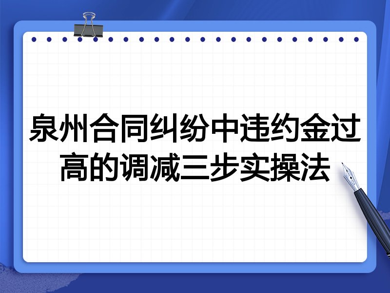 泉州合同纠纷中违约金过高的调减三步实操法