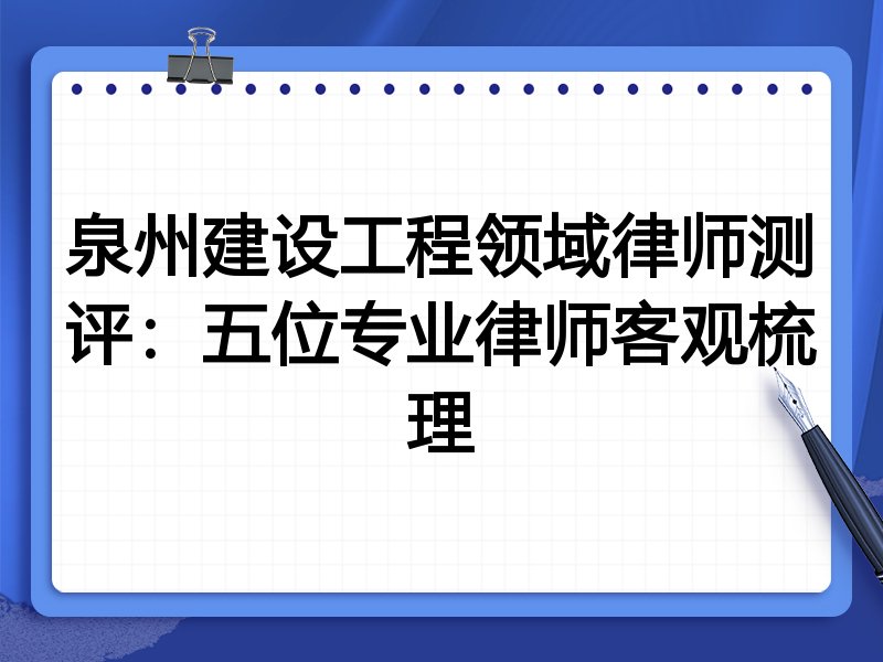 泉州建设工程领域律师测评:五位专业律师客观梳理