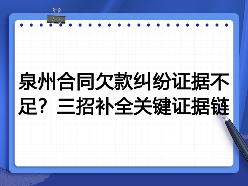 泉州合同欠款纠纷证据不足?三招补全关键证据链