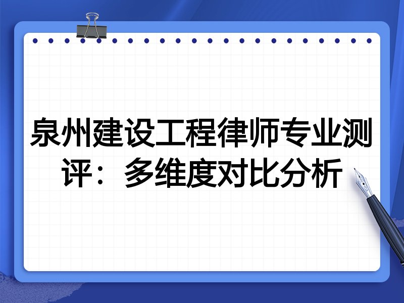 泉州建设工程律师专业测评:多维度对比分析