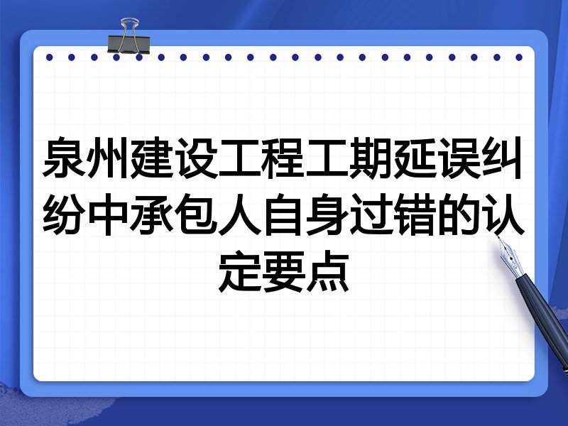 泉州建设工程工期延误纠纷中承包人自身过错的认定要点