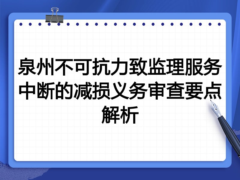 泉州不可抗力致监理服务中断的减损义务审查要点解析