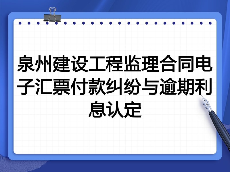 泉州建设工程监理合同电子汇票付款纠纷与逾期利息认定