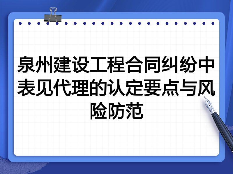泉州建设工程合同纠纷中表见代理的认定要点与风险防范