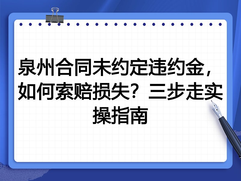 泉州合同未约定违约金,如何索赔损失?三步走实操指南