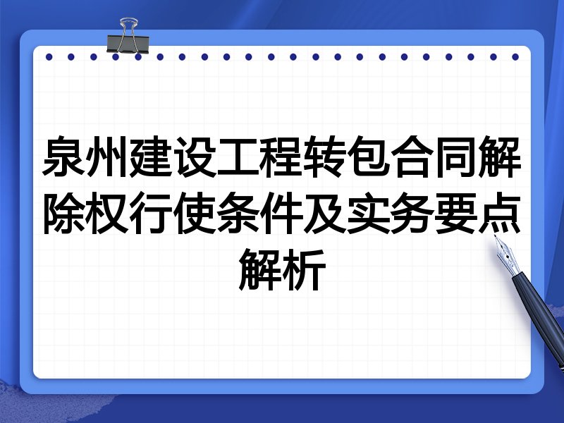泉州建设工程转包合同解除权行使条件及实务要点解析