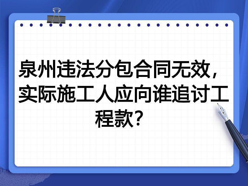 泉州违法分包合同无效,实际施工人应向谁追讨工程款?