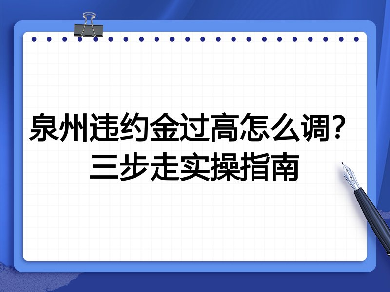 泉州违约金过高怎么调?三步走实操指南