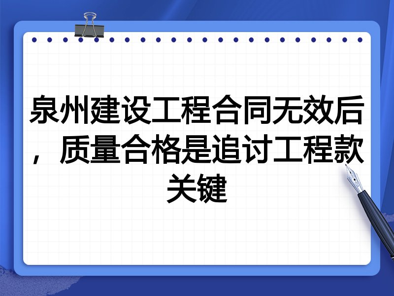 泉州建设工程合同无效后,质量合格是追讨工程款关键